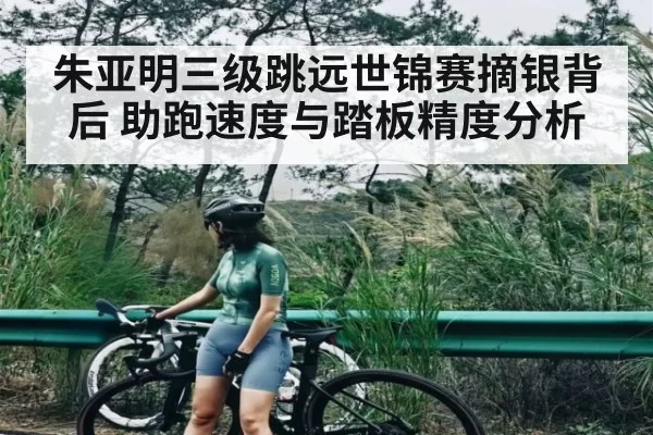 朱亚明三级跳远世锦赛摘银背后 助跑速度与踏板精度分析